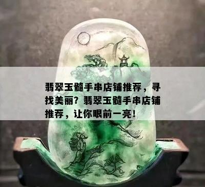 翡翠玉髓手串店铺推荐，寻找美丽？翡翠玉髓手串店铺推荐，让你眼前一亮！