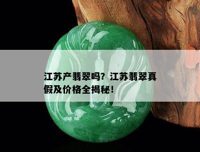 江苏产翡翠吗？江苏翡翠真假及价格全揭秘！