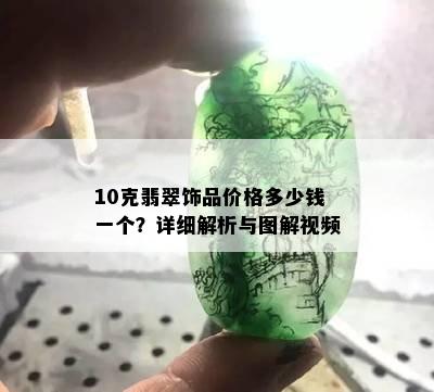 10克翡翠饰品价格多少钱一个？详细解析与图解视频