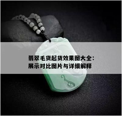 翡翠毛货起货效果图大全：展示对比图片与详细解释