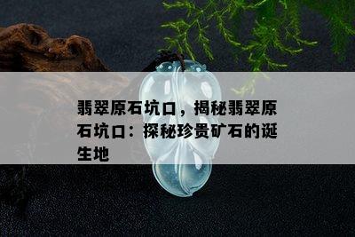 翡翠原石坑口，揭秘翡翠原石坑口：探秘珍贵矿石的诞生地