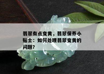 翡翠有点变黄，翡翠保养小贴士：如何处理翡翠变黄的问题？