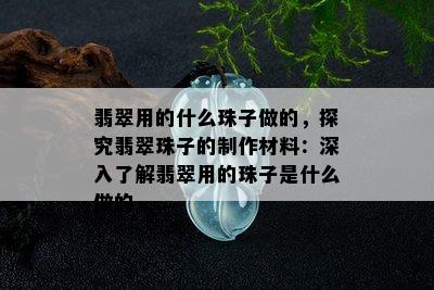 翡翠用的什么珠子做的，探究翡翠珠子的制作材料：深入了解翡翠用的珠子是什么做的