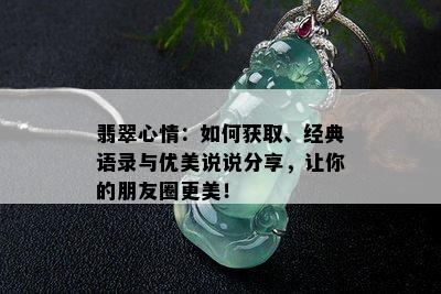 翡翠心情：如何获取、经典语录与优美说说分享，让你的朋友圈更美！