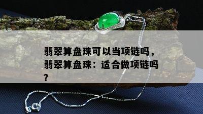 翡翠算盘珠可以当项链吗，翡翠算盘珠：适合做项链吗？