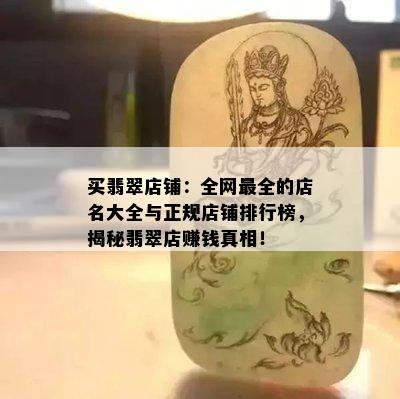 买翡翠店铺：全网最全的店名大全与正规店铺排行榜，揭秘翡翠店赚钱真相！