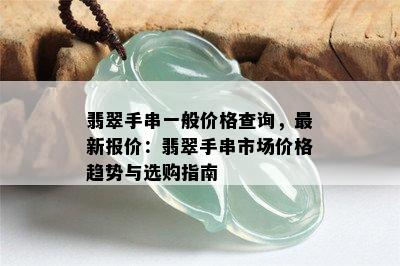 翡翠手串一般价格查询，最新报价：翡翠手串市场价格趋势与选购指南