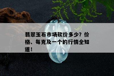 翡翠玉石市场砍价多少？价格、每克及一个的行情全知道！