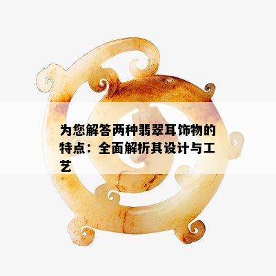 为您解答两种翡翠耳饰物的特点：全面解析其设计与工艺