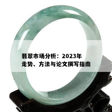 翡翠市场分析：2023年走势、方法与论文撰写指南