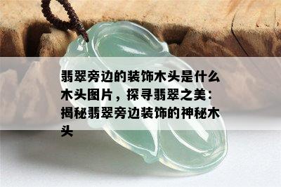 翡翠旁边的装饰木头是什么木头图片，探寻翡翠之美：揭秘翡翠旁边装饰的神秘木头