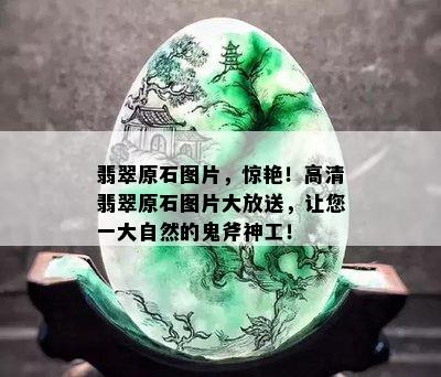 翡翠原石图片，惊艳！高清翡翠原石图片大放送，让您一大自然的鬼斧神工！