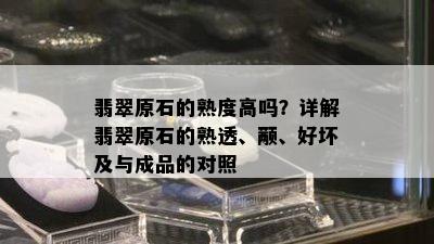 翡翠原石的熟度高吗？详解翡翠原石的熟透、颟、好坏及与成品的对照