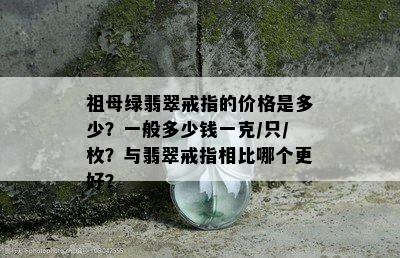 祖母绿翡翠戒指的价格是多少？一般多少钱一克/只/枚？与翡翠戒指相比哪个更好？