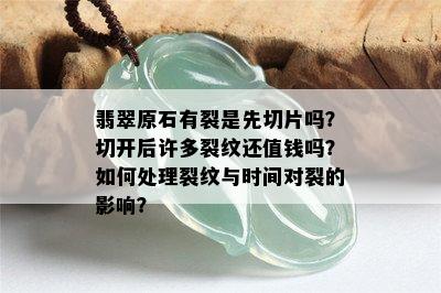 翡翠原石有裂是先切片吗？切开后许多裂纹还值钱吗？如何处理裂纹与时间对裂的影响？