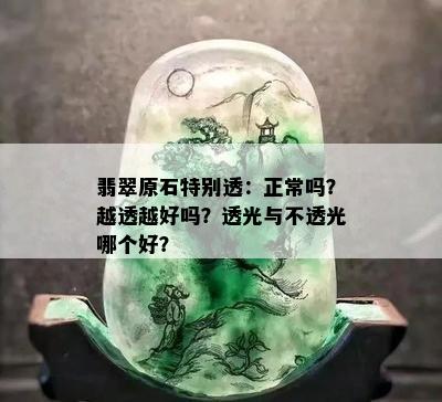 翡翠原石特别透：正常吗？越透越好吗？透光与不透光哪个好？