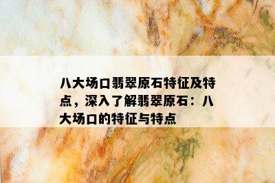 八大场口翡翠原石特征及特点，深入了解翡翠原石：八大场口的特征与特点