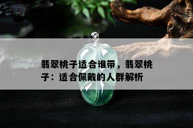 翡翠桃子适合谁带，翡翠桃子：适合佩戴的人群解析