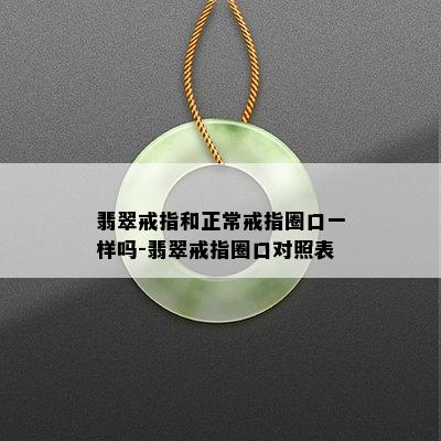 翡翠戒指和正常戒指圈口一样吗-翡翠戒指圈口对照表