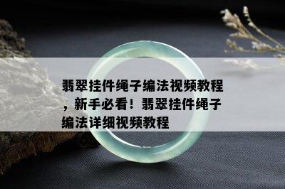 翡翠挂件绳子编法视频教程，新手必看！翡翠挂件绳子编法详细视频教程