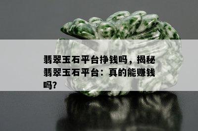 翡翠玉石平台挣钱吗，揭秘翡翠玉石平台：真的能赚钱吗？