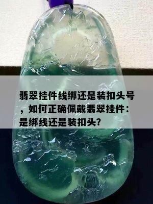 翡翠挂件线绑还是装扣头号，如何正确佩戴翡翠挂件：是绑线还是装扣头？