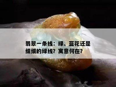 翡翠一条线：绿、蓝花还是细细的绿线？寓意何在？