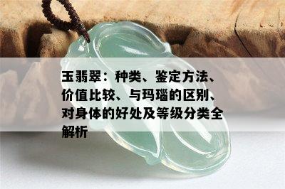 玉翡翠：种类、鉴定方法、价值比较、与玛瑙的区别、对身体的好处及等级分类全解析