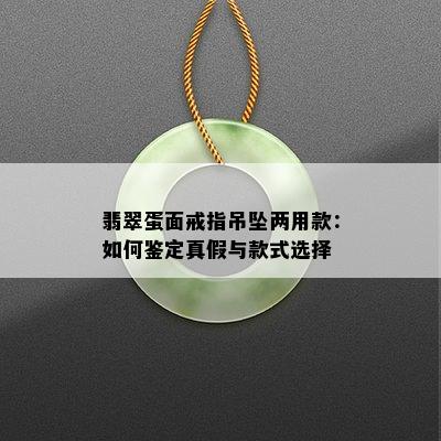 翡翠蛋面戒指吊坠两用款：如何鉴定真假与款式选择