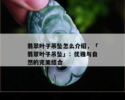 翡翠叶子吊坠怎么介绍，「翡翠叶子吊坠」：优雅与自然的完美结合