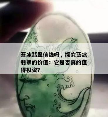 蓝冰翡翠值钱吗，探究蓝冰翡翠的价值：它是否真的值得投资？