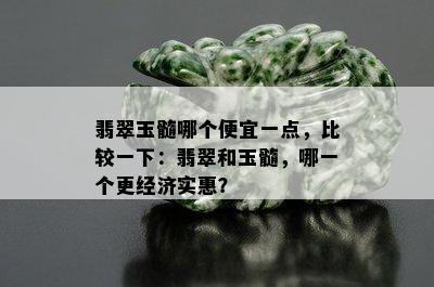 翡翠玉髓哪个便宜一点，比较一下：翡翠和玉髓，哪一个更经济实惠？