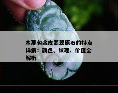 木那包浆皮翡翠原石的特点详解：颜色、纹理、价值全解析