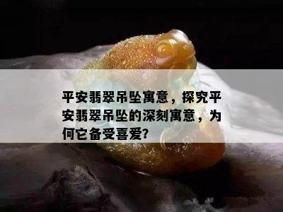 平安翡翠吊坠寓意，探究平安翡翠吊坠的深刻寓意，为何它备受喜爱？