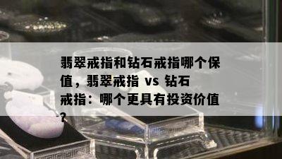 翡翠戒指和钻石戒指哪个保值，翡翠戒指 vs 钻石戒指：哪个更具有投资价值？