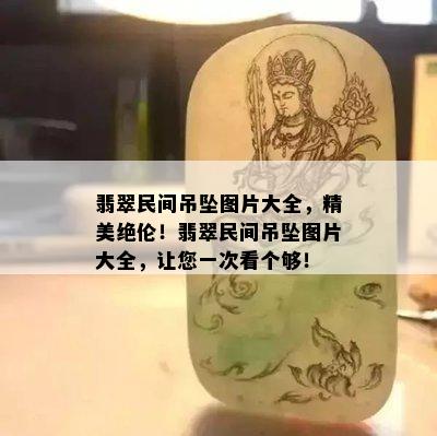 翡翠民间吊坠图片大全，精美绝伦！翡翠民间吊坠图片大全，让您一次看个够！