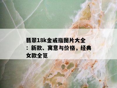 翡翠18k金戒指图片大全：新款、寓意与价格，经典女款全览