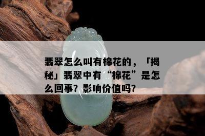 翡翠怎么叫有棉花的，「揭秘」翡翠中有“棉花”是怎么回事？影响价值吗？