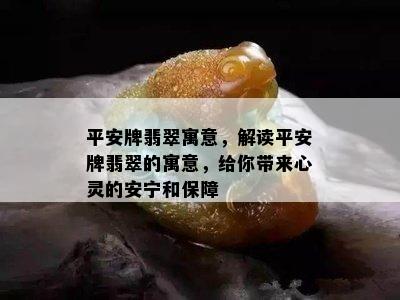 平安牌翡翠寓意，解读平安牌翡翠的寓意，给你带来心灵的安宁和保障