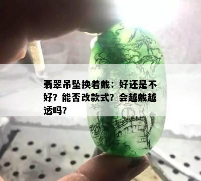 翡翠吊坠换着戴：好还是不好？能否改款式？会越戴越透吗？