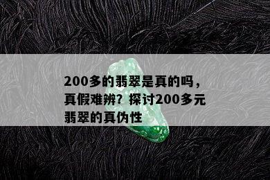 200多的翡翠是真的吗，真假难辨？探讨200多元翡翠的真伪性