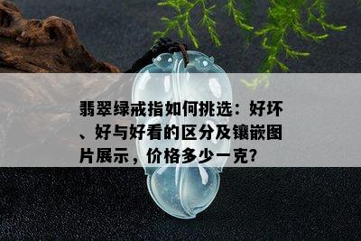 翡翠绿戒指如何挑选：好坏、好与好看的区分及镶嵌图片展示，价格多少一克？