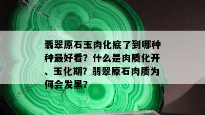 翡翠原石玉肉化底了到哪种种更好看？什么是肉质化开、玉化期？翡翠原石肉质为何会发黑？