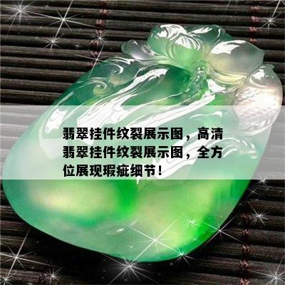 翡翠挂件纹裂展示图，高清翡翠挂件纹裂展示图，全方位展现瑕疵细节！