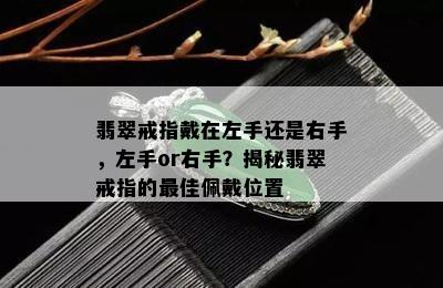 翡翠戒指戴在左手还是右手，左手or右手？揭秘翡翠戒指的更佳佩戴位置