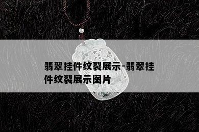 翡翠挂件纹裂展示-翡翠挂件纹裂展示图片