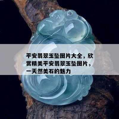 平安翡翠玉坠图片大全，欣赏精美平安翡翠玉坠图片，一天然美石的魅力