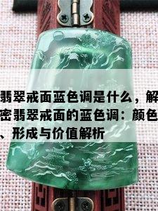 翡翠戒面蓝色调是什么，解密翡翠戒面的蓝色调：颜色、形成与价值解析