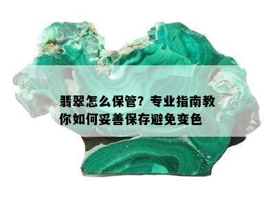 翡翠怎么保管？专业指南教你如何妥善保存避免变色