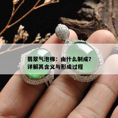 翡翠气泡棉：由什么制成？详解其含义与形成过程